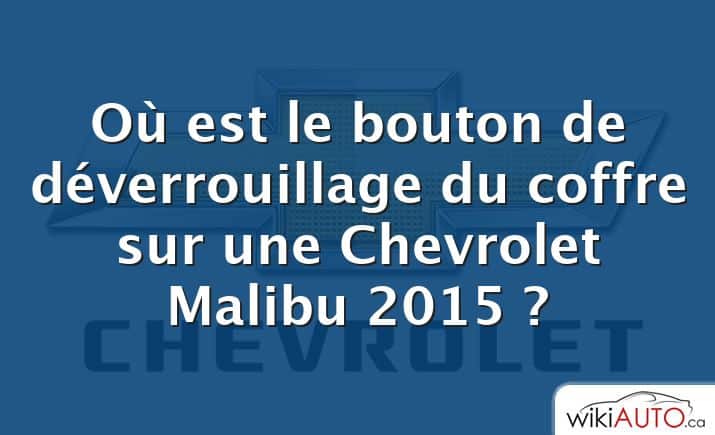 Où est le bouton de déverrouillage du coffre sur une Chevrolet Malibu 2015 ?